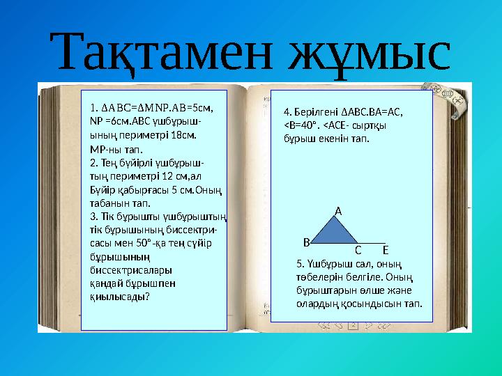 Тақтамен жұмыс 1. ΔАВС=ΔMNP.АВ=5см, NP =6см.АВС үшбұрыш- ының периметрі 18см. MP-ны тап. 2. Тең бүйірлі үшбұрыш- тың перим