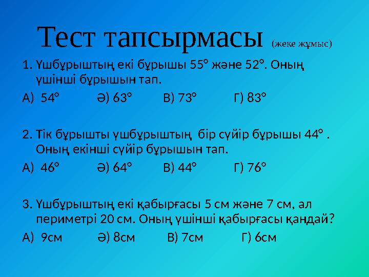 Тест тапсырмасы (жеке жұмыс) 1. Үшбұрыштың екі бұрышы 55° және 52°. Оның үшінші бұрышын тап. А) 54° Ә) 63°