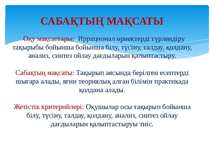 САБАҚТЫҢ МАҚСАТЫ Оқу мақсаттары : Иррационал өрнектерді түрлендіру тақырыбы бойынша бойынша білу, түсіну, талдау, қолдану,