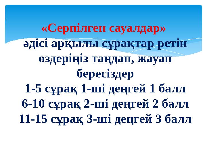 «Серпілген сауалдар» әдісі арқылы сұрақтар ретін өздеріңіз таңдап, жауап бересіздер 1-5 сұрақ 1-ші деңгей 1 балл 6-10 сұрақ 2