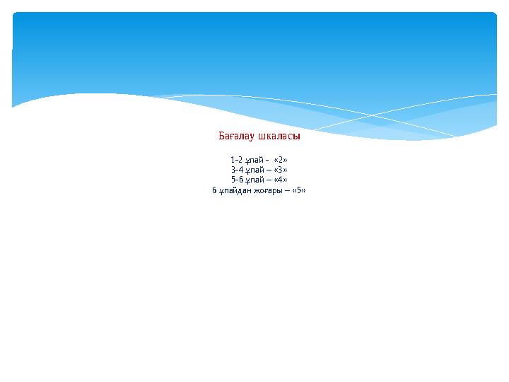 Бағалау шкаласы 1-2 ұпай - «2» 3-4 ұпай – «3» 5-6 ұпай – «4» 6 ұпайдан жоғары – «5»