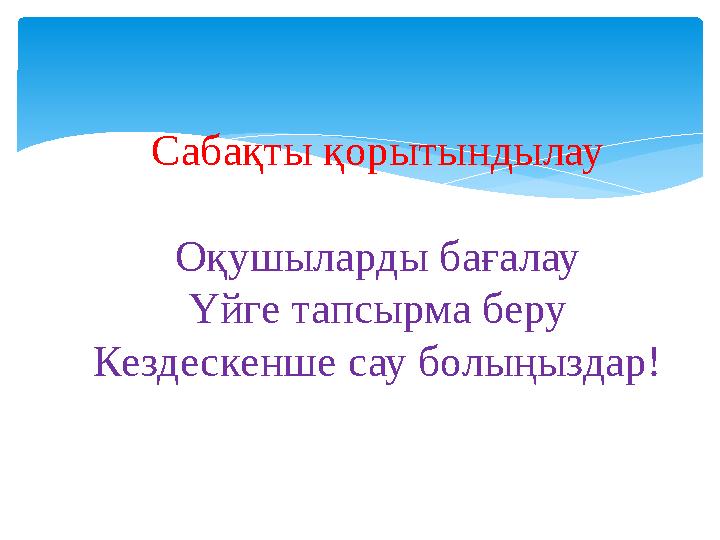 Сабақты қорытындылау Оқушыларды бағалау Үйге тапсырма беру Кездескенше сау болыңыздар!