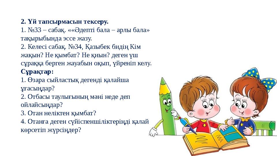 2. Үй тапсырмасын тексеру. 1. №33 – сабақ. ««Әдепті бала – арлы бала» тақырыбында эссе жазу. 2. Келесі сабақ. №34, Қазыбек биді