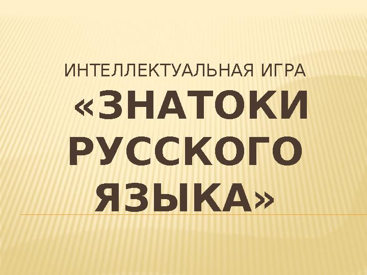 ИНТЕЛЛЕКТУАЛЬНАЯ ИГРА «ЗНАТОКИ РУССКОГО ЯЗЫКА»