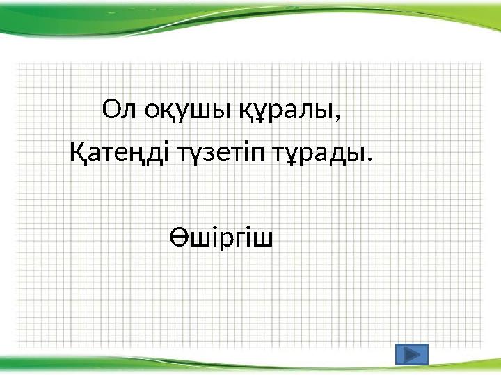 Ол оқушы құралы, Қатеңді түзетіп тұрады. Өшіргіш