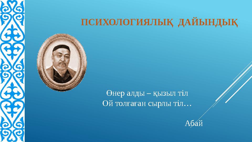 Өнер алды – қызыл тіл Ой толғаған сырлы тіл… Абай ПСИХОЛОГИЯЛЫҚ ДАЙЫНДЫҚ