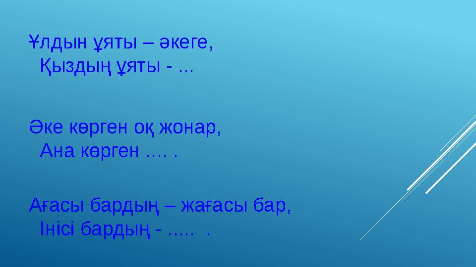 Ұлдын ұяты – әкеге, Қыздың ұяты - ... Әке көрген оқ жонар, Ана көрген .... . Ағасы бардың – жағасы бар, Інісі бардың - .....