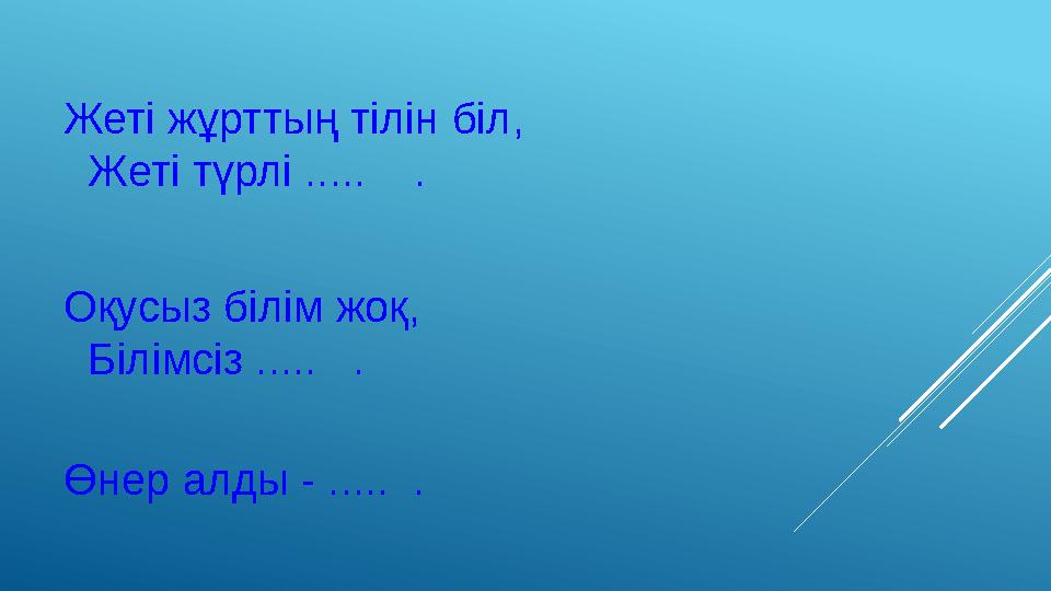 Жеті жұрттың тілін біл, Жеті түрлі ..... . Оқусыз білім жоқ, Білімсіз ..... . Өнер алды - ..... .