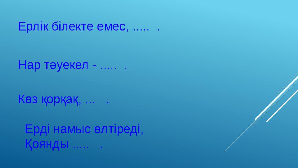 Ерлік білекте емес, ..... . Нар тәуекел - ..... . Көз қорқақ, ... . Ерді намыс өлтіреді, Қоянды ..... .