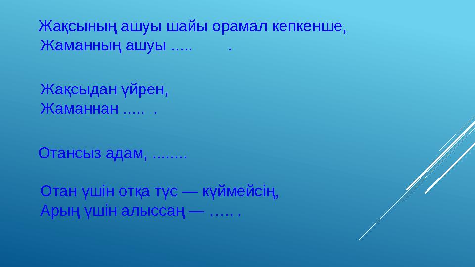 Жақсының ашуы шайы орамал кепкенше, Жаманның ашуы ..... . Жақсыдан үйрен, Жаманнан ..... . Отансыз адам, ........ От