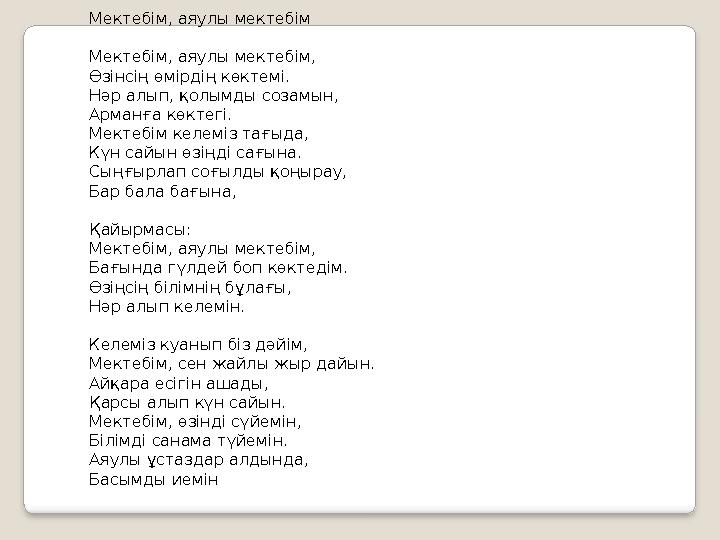 Мектебім, аяулы мектебім Мектебім, аяулы мектебім, Өзінсің өмірдің көктемі. Нәр алып, қолымды созамын, Арманға көктегі. Мекте