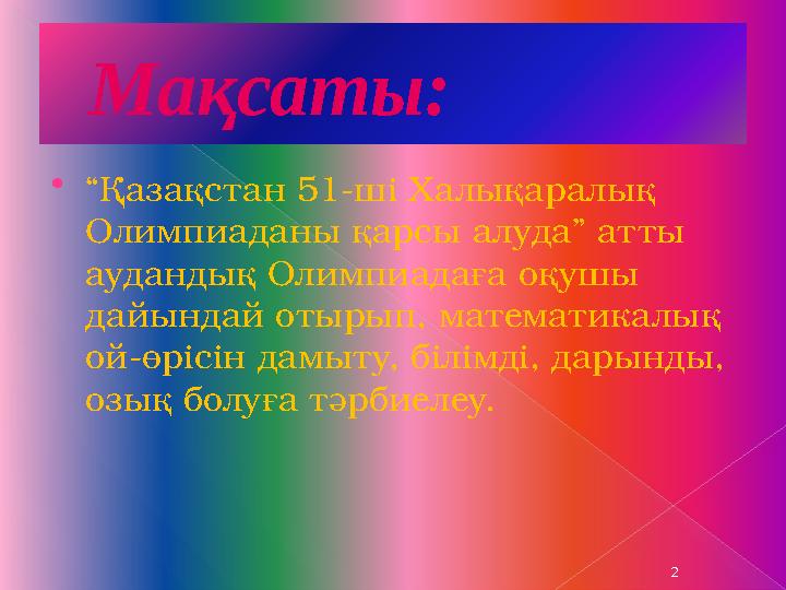 Мақсаты: “Қазақстан 51-ші Халықаралық Олимпиаданы қарсы алуда” атты аудандық Олимпиадаға оқушы дайындай отырып, математ