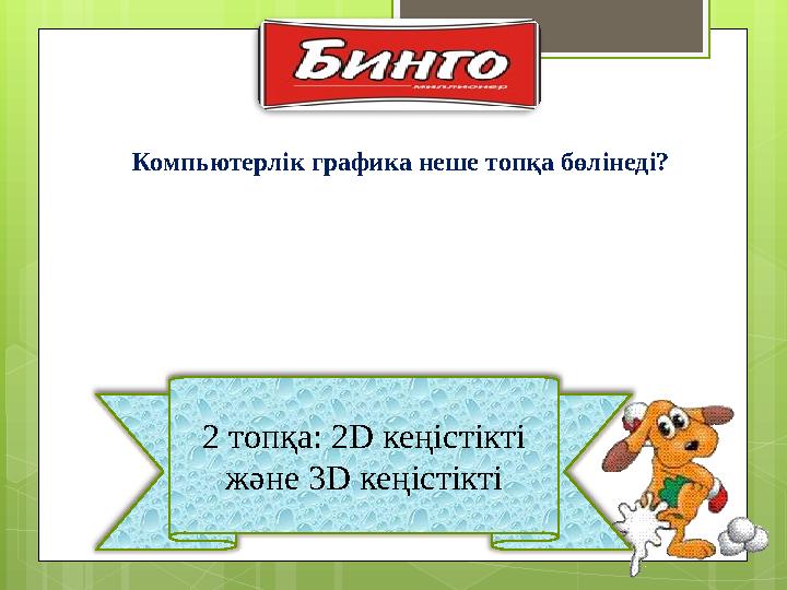 2 топқа: 2 D кеңістікті және 3 D кеңістіктіКомпьютерлік графика неше топқа бөлінеді?