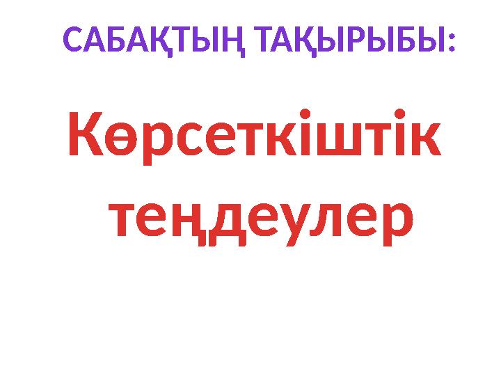 САБАҚТЫҢ ТАҚЫРЫБЫ: Көрсеткіштік теңдеулер