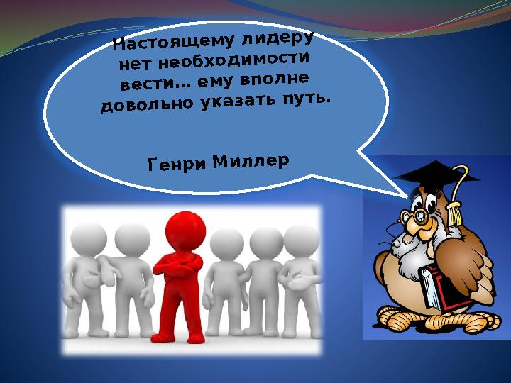 Настоящему лидеру нет необходимости вести… ему вполне довольно указать путь.