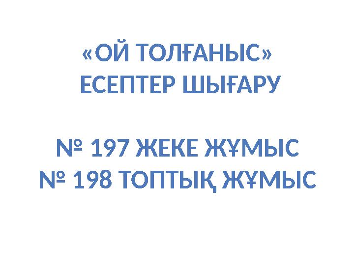 «ОЙ ТОЛҒАНЫС» ЕСЕПТЕР ШЫҒАРУ № 197 ЖЕКЕ ЖҰМЫС № 198 ТОПТЫҚ ЖҰМЫС