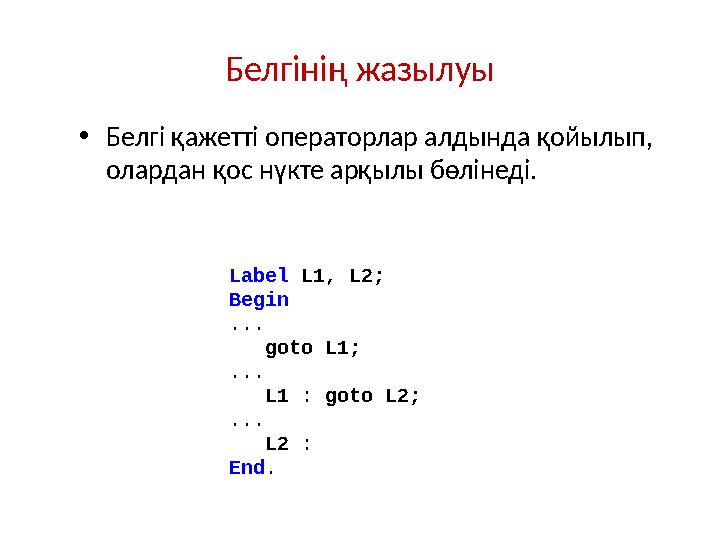 Белгінің жазылуы • Белгі қажетті операторлар алдында қойылып, олардан қос нүкте арқылы бөлінеді. Label L1, L2; Begin ... got