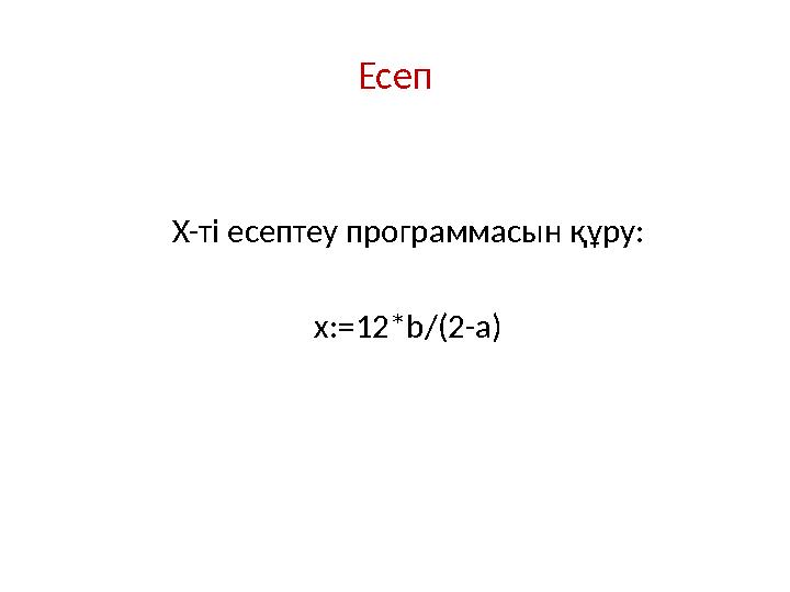 Есеп X- ті есептеу программасын құру : x:=12*b/(2-a)