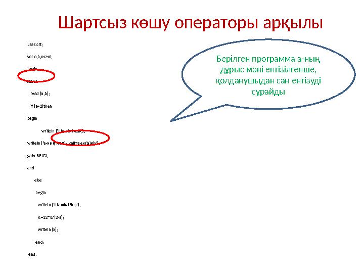 Шартсыз көшу операторы арқылы uses crt; var a,b,x:real; begin BELGI: read (a,b); if (a=2)then begin w