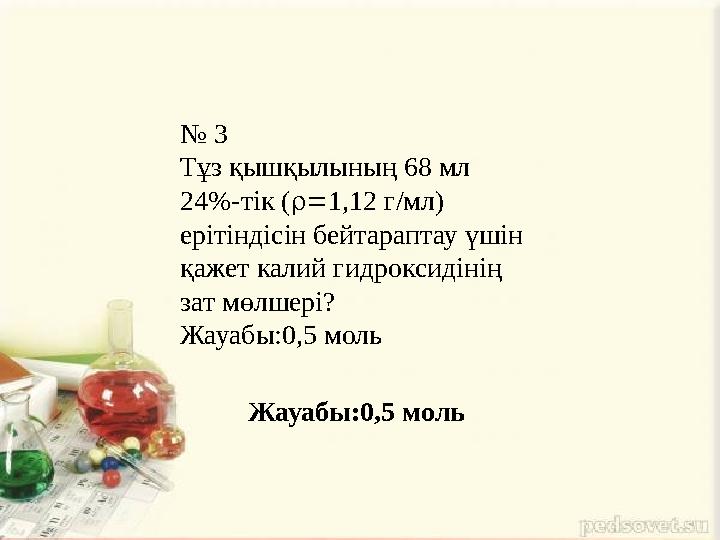 № 3 Тұз қышқылының 68 мл 24%-тік (  1,12 г/мл) ерітіндісін бейтараптау үшін қажет калий гидроксидінің зат мөлшері? Жауабы