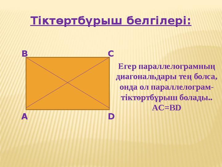 Тіктөртбұрыш белгілері : А В С D Егер параллелограмның диагональдары тең болса, онда ол параллелограм- тіктөртбұрыш болады.. A