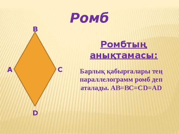 Ромб А В С D Ромбтың анықтамасы: Барлық қабырғалары тең параллелограмм ромб деп аталады. АВ=ВС=С D=AD