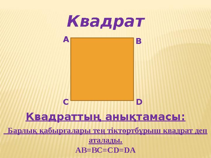 Квадрат А В С D Квадраттың анықтамасы: Барлық қабырғалары тең тіктөртбұрыш квадрат деп аталады. AB=BC=CD=DA