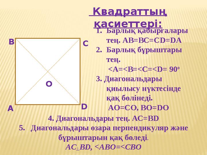 Квадраттың қасиеттері: А В С О D 1. Барлық қабырғалары тең. AB=BC=CD=DA 2. Барлық бұрыштары тең. <A=<B=<C=<D = 90 о