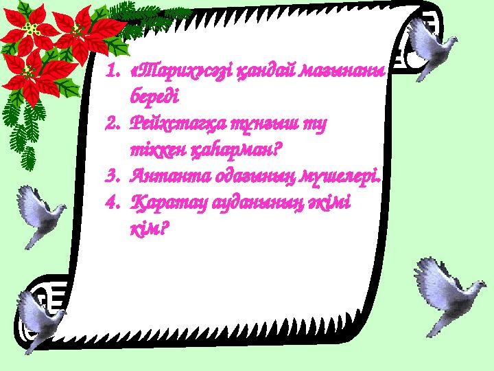 1. «Тарих»сәзі қандай мағынаны береді 2. Рейхстагқа тұнғыш ту тіккен қаһарман? 3. Антанта одағының мүшелері. 4. Қаратау аудан