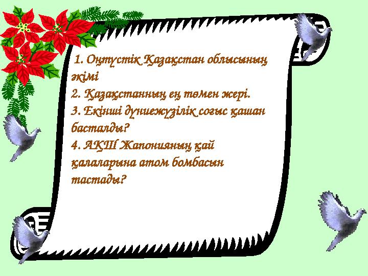 1. Оңтүстік Қазақстан облысының әкімі 2. Қазақстанның ең төмен жері. 3. Екінші дүниежүзілік соғыс қашан басталды? 4. АҚШ Жа