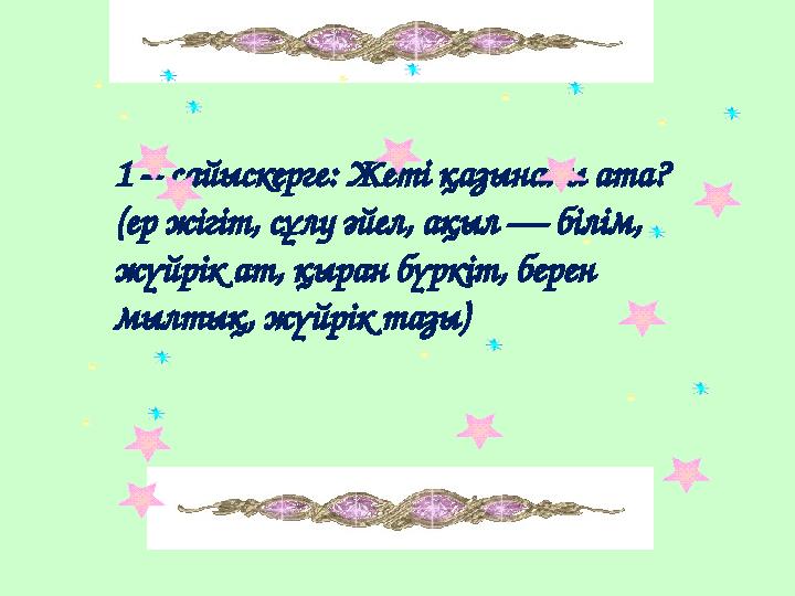 1 – сайыскерге: Жеті қазынаны ата? (ер жігіт, сұлу әйел, ақыл — білім, жүйрік ат, қыран бүркіт, берен мылтық, жүйрік тазы)