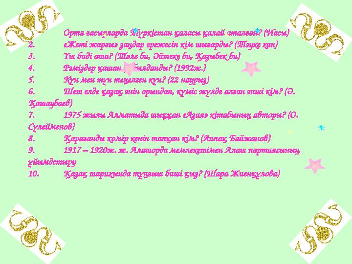 1. Орта ғасырларда Түркістан қаласы қалай аталған? (Иасы) 2. «Жеті жарғы» заңдар ережесін кім шығарды? (Тәуке хан) 3. Үш биді ат