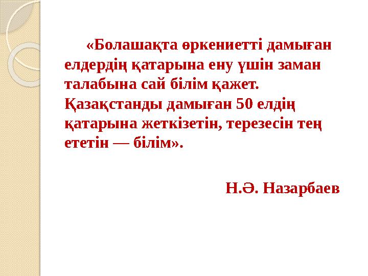 «Болашақта өркениетті дамыған елдердің қатарына ену үшін заман талабына сай білім қажет. Қазақстанды дамыған 50 елді