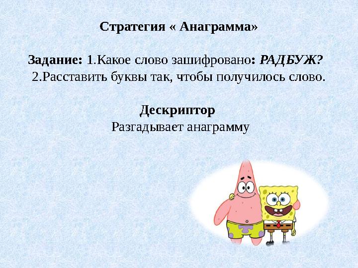 Стратегия « Анаграмма» Задание: 1.Какое слово зашифровано: РАДБУЖ? 2.Расставить буквы так, чтобы получилось слово. Дескриптор