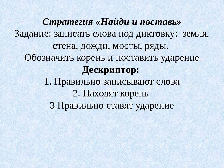 Стратегия «Найди и поставь» Задание: записать слова под диктовку: земля, стена, дожди, мосты, ряды. Обозначить корень и поста