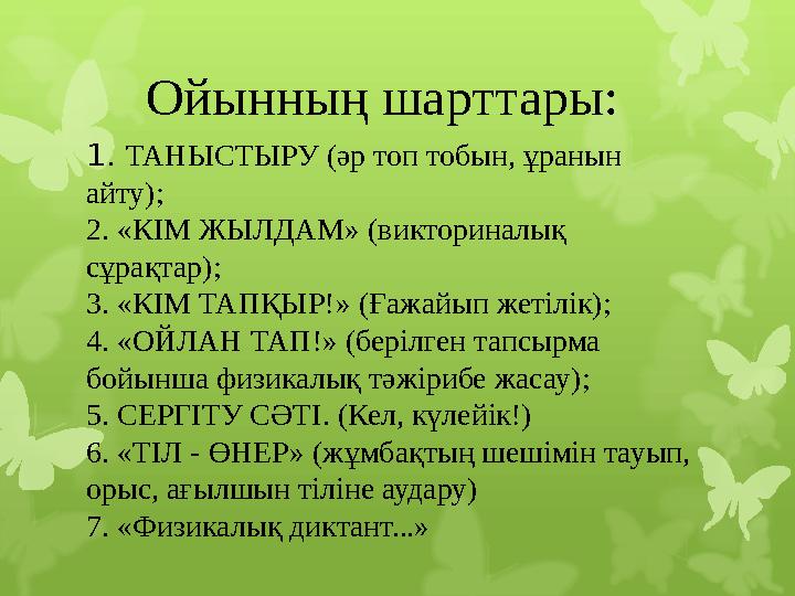 Ойынның шарттары: 1. ТАНЫСТЫРУ (әр топ тобын, ұранын айту); 2. «КІМ ЖЫЛДАМ» (викториналық сұрақтар); 3. «КІМ ТАПҚЫ