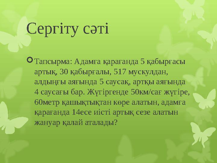 Серг іту сәті  Тапсырма: Адамға қарағанда 5 қабырғасы артық, 30 қабырғалы, 517 мускулдан, алдыңғы аяғында 5 саусақ, артқы аяғ