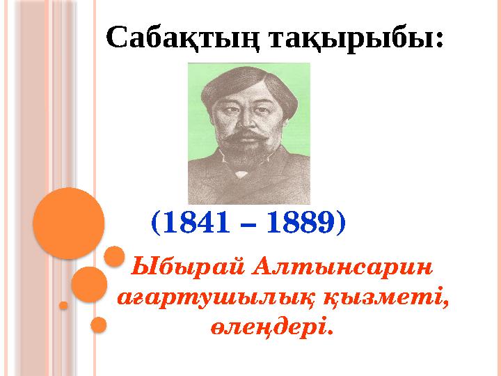Ыбырай Алтынсарин ағартушылық қызметі, өлеңдері. (1841 – 1889)Сабақтың тақырыбы: