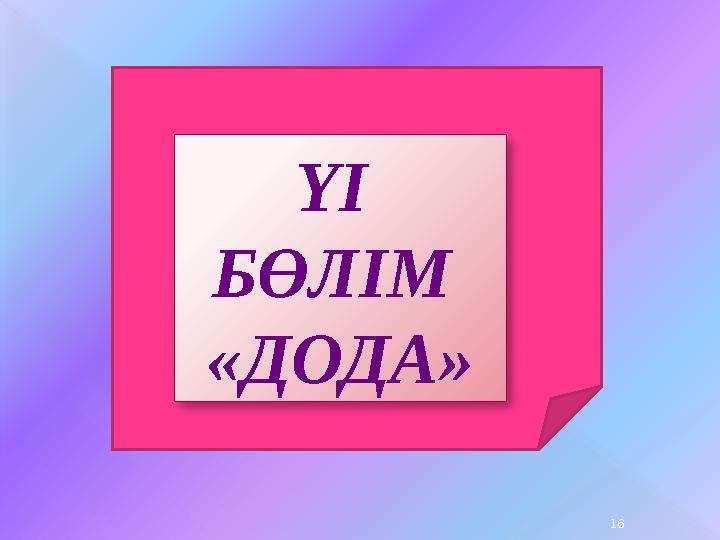 ҮІ БӨЛІМ «ДОДА» 16