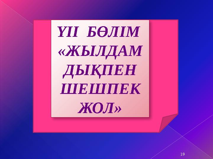 ҮІІ БӨЛІМ «ЖЫЛДАМ ДЫҚПЕН ШЕШПЕК ЖОЛ» 19