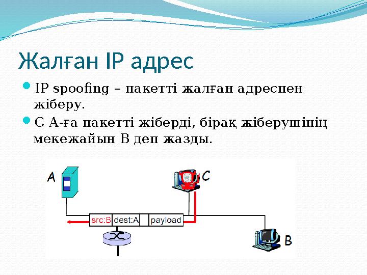 Жалған IP адрес  IP spoofing – пакетт і жалған адреспен жіберу.  С А-ға пакетті жіберді, бірақ жіберушінің мекежайын В де