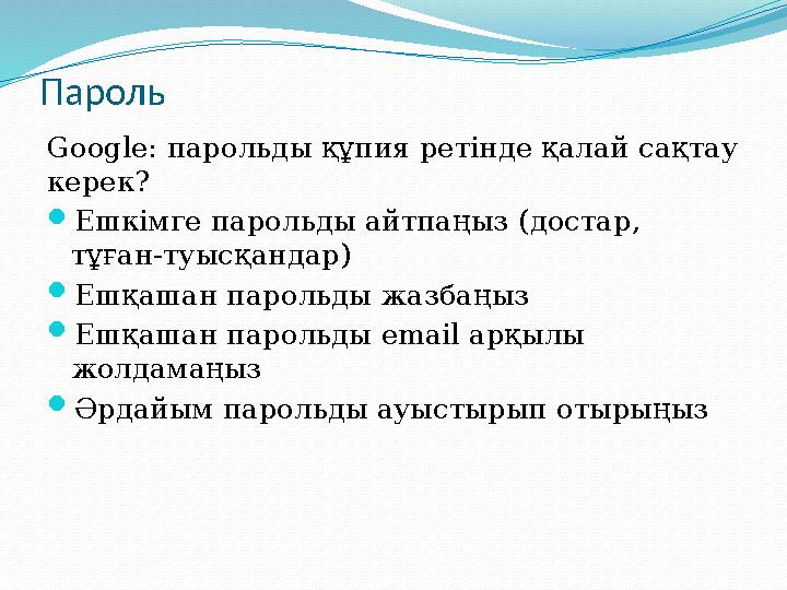 Пароль Google: парольды құпия ретінде қалай сақтау керек?  Ешкімге парольды айтпаңыз ( достар , тұған-туысқандар )  Ешқаш