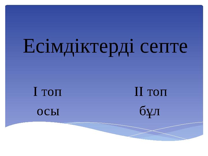 Есімдіктерді септе І топ ІІ топ осы бұл