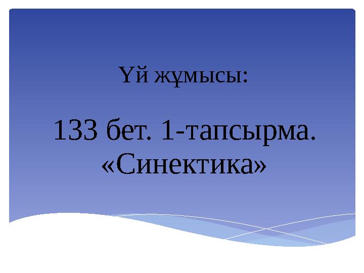 133 бет. 1-тапсырма. «Синектика» Үй жұмысы: