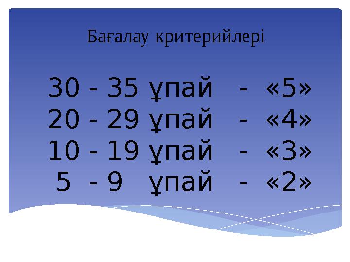 30 - 35 ұпай - «5» 20 - 29 ұпай - «4» 10 - 19 ұпай - «3» 5 - 9 ұпай - «2» Бағалау критерийлері