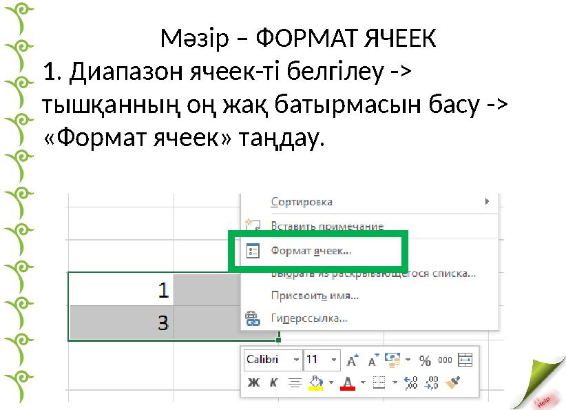 Мәзір – ФОРМАТ ЯЧЕЕК 1. Диапазон ячеек-ті белгілеу -> тышқанның оң жақ батырмасын басу -> «Формат ячеек» таңдау.