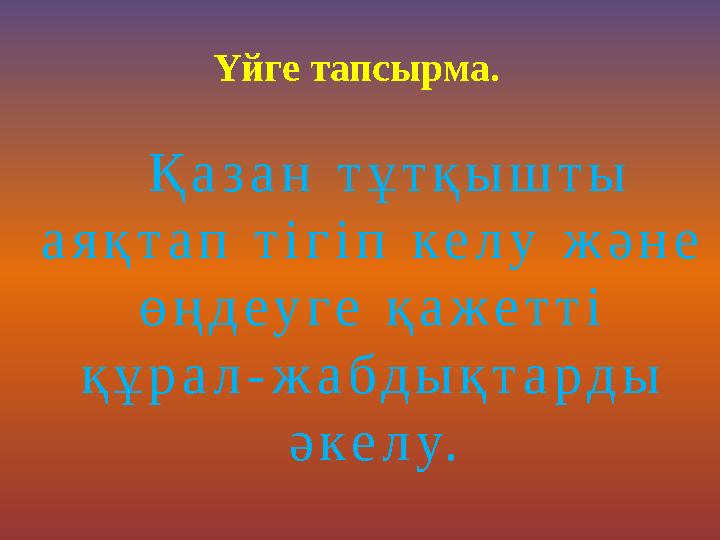 Үйге тапсырма. Қ а з а н т ұ т қ ы ш т ы а я қ т а п т і г і п к е л у ж ә н е ө ң д е у г е қ а ж е т