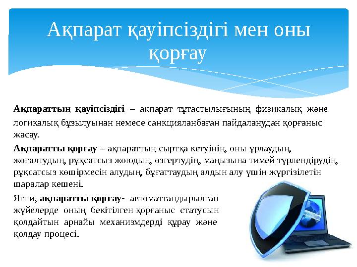 Ақпараттың қауіпсіздігі – ақпарат тұтастылығының физикалық және логикалық бұзылуынан немесе санкцияланбаған пайдаланудан