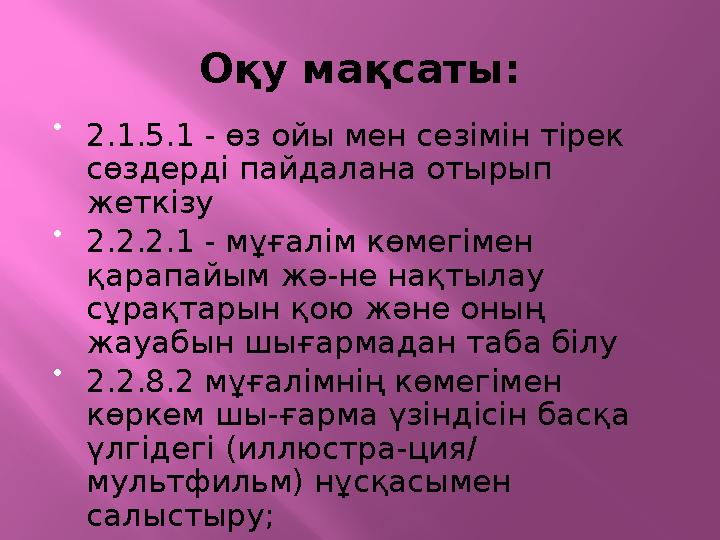 Оқу мақсаты:  2.1.5.1 - өз ойы мен сезімін тірек сөздерді пайдалана отырып жеткізу  2.2.2.1 - мұғалім көмегімен қарапайым ж