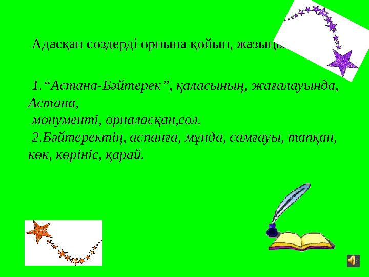 Адасқан сөздерді орнына қойып, жазыңыздыр. 1. “ Астана-Бәйтерек ” , қаласының, жағалауында, Астана, монументі, орналасқан,с